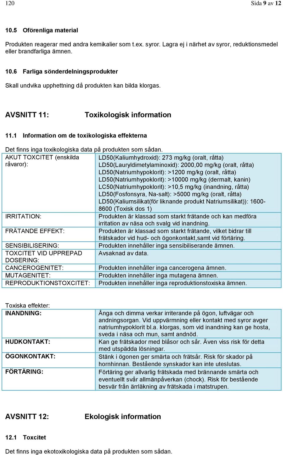 AKUT TOXCITET (enskilda LD50(Kaliumhydroxid): 273 mg/kg (oralt, råtta) råvaror): LD50(Lauryldimetylaminoxid): 2000,00 mg/kg (oralt, råtta) LD50(Natriumhypoklorit): >1200 mg/kg (oralt, råtta)