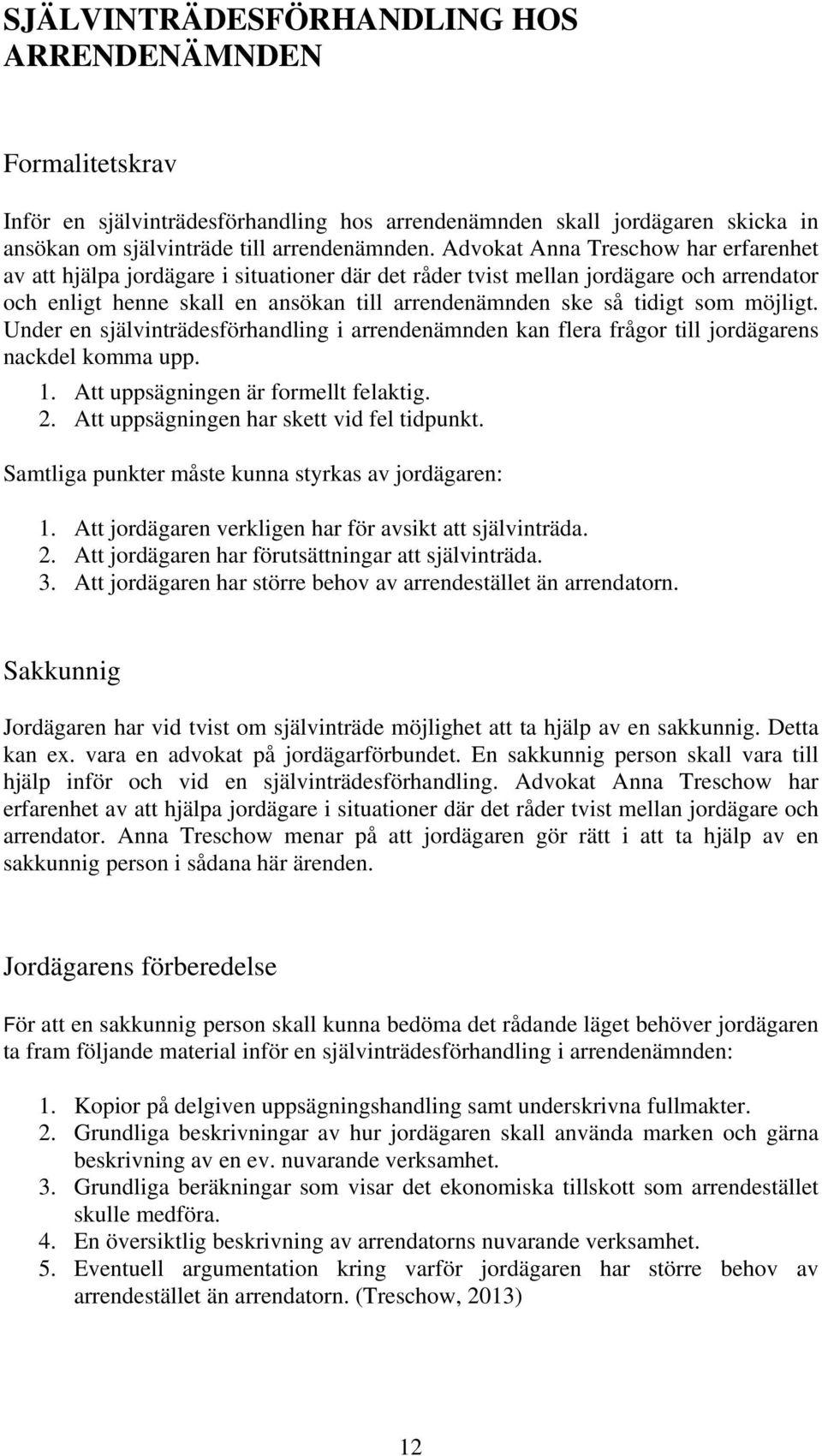 möjligt. Under en självinträdesförhandling i arrendenämnden kan flera frågor till jordägarens nackdel komma upp. 1. Att uppsägningen är formellt felaktig. 2.