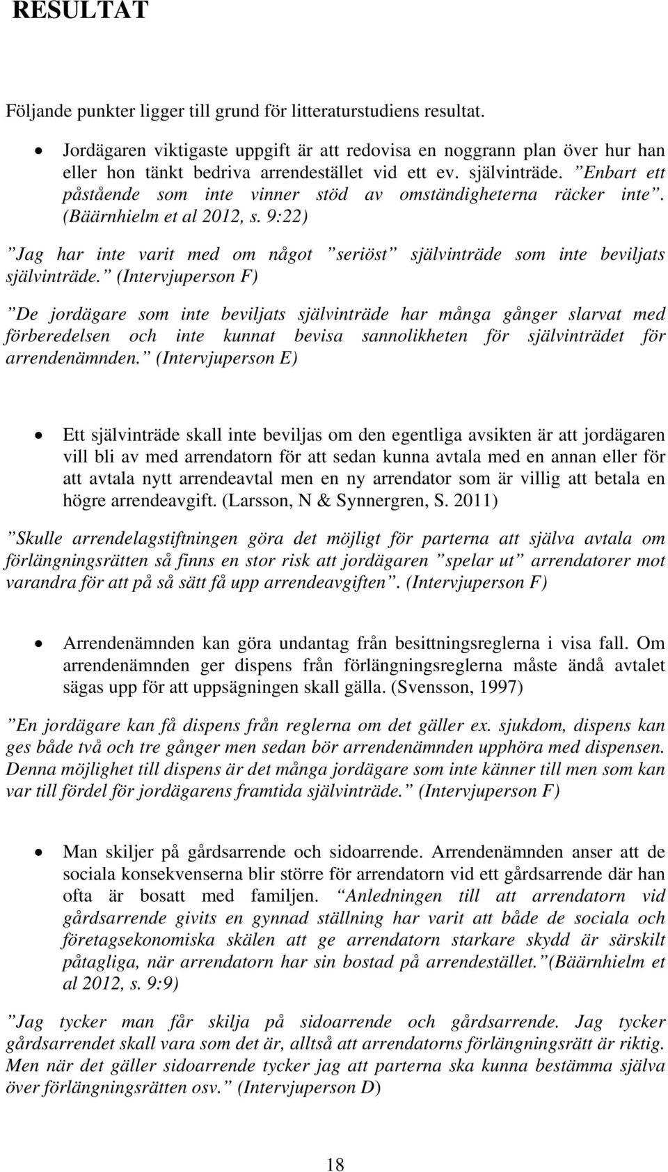 Enbart ett påstående som inte vinner stöd av omständigheterna räcker inte. (Bäärnhielm et al 2012, s. 9:22) Jag har inte varit med om något seriöst självinträde som inte beviljats självinträde.