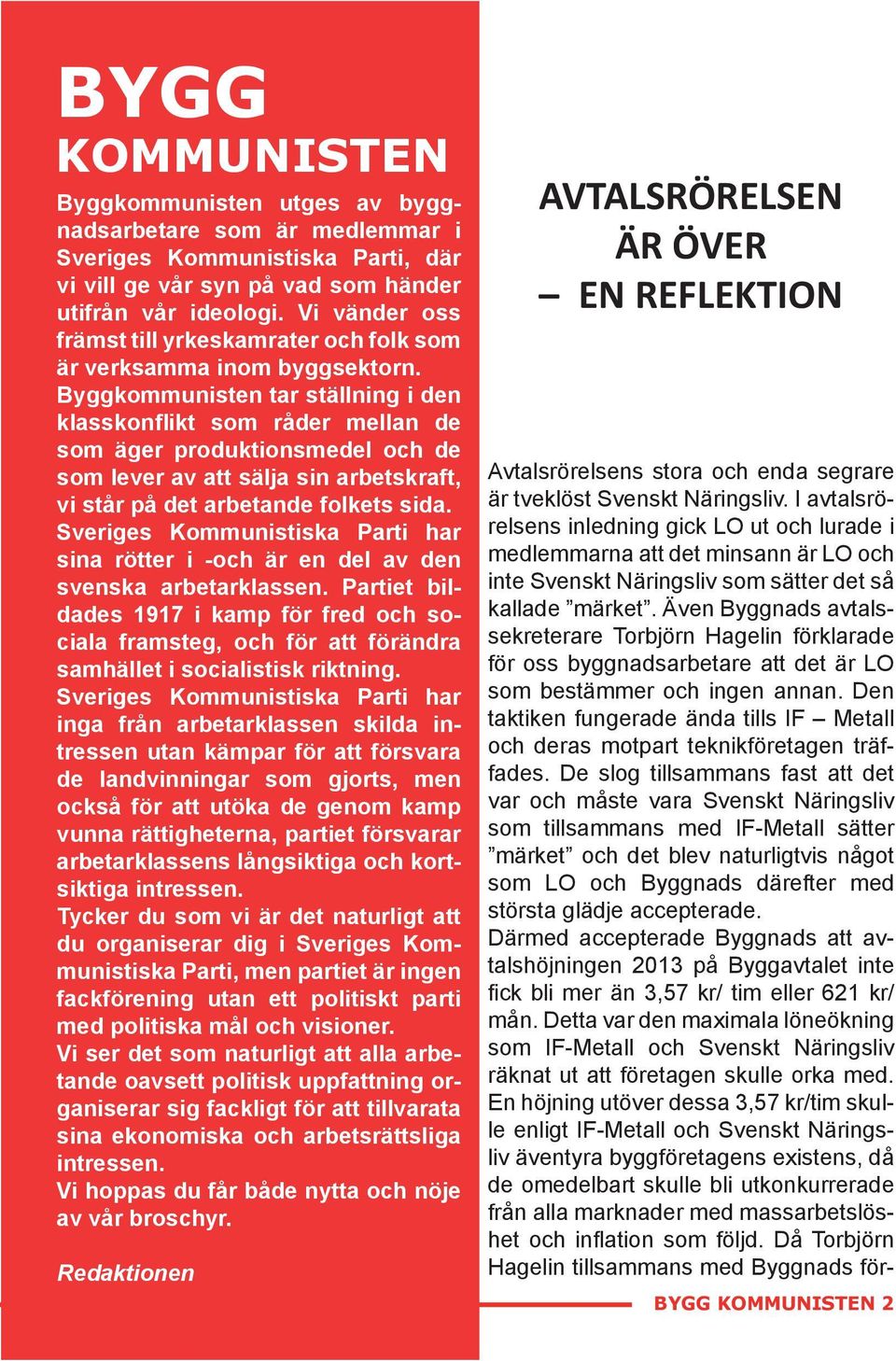 Byggkommunisten tar ställning i den klasskonflikt som råder mellan de som äger produktionsmedel och de som lever av att sälja sin arbetskraft, vi står på det arbetande folkets sida.