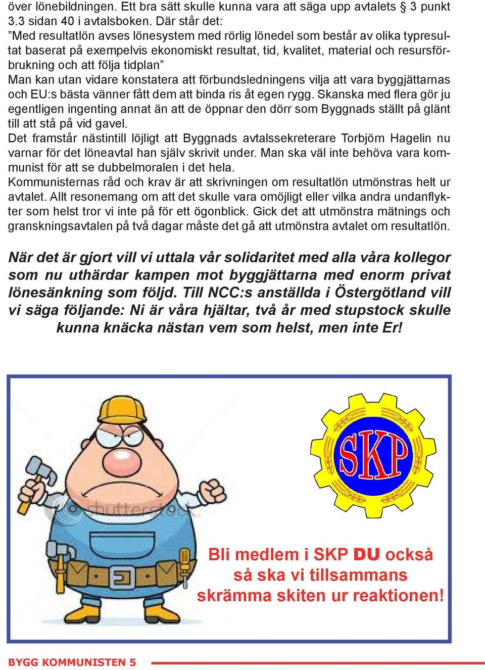 följa tidplan Man kan utan vidare konstatera att förbundsledningens vilja att vara byggjättarnas och EU:s bästa vänner fått dem att binda ris åt egen rygg.