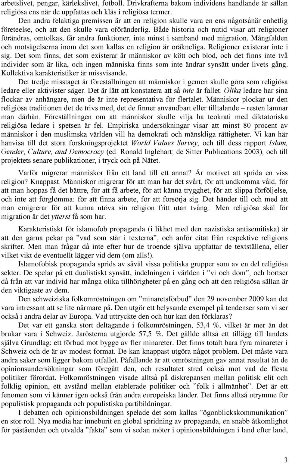 Både historia och nutid visar att religioner förändras, omtolkas, får andra funktioner, inte minst i samband med migration. Mångfalden och motsägelserna inom det som kallas en religion är oräkneliga.