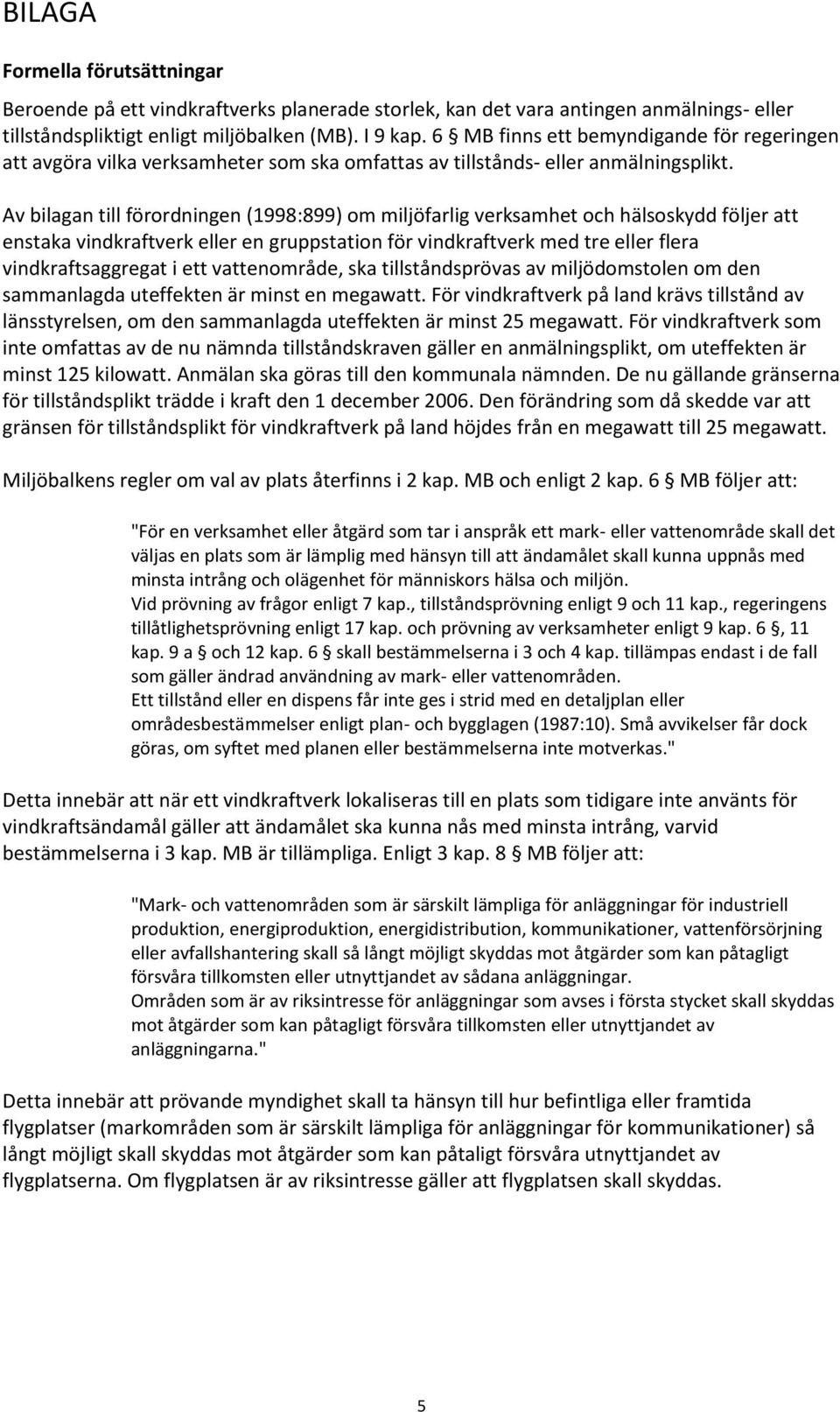 Av bilagan till förordningen (1998:899) om miljöfarlig verksamhet och hälsoskydd följer att enstaka vindkraftverk eller en gruppstation för vindkraftverk med tre eller flera vindkraftsaggregat i ett