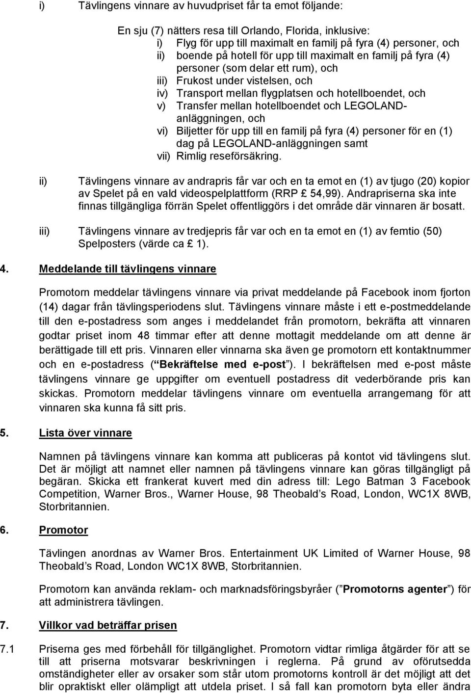 hotellboendet och LEGOLANDanläggningen, och vi) Biljetter för upp till en familj på fyra (4) personer för en (1) dag på LEGOLAND-anläggningen samt vii) Rimlig reseförsäkring.