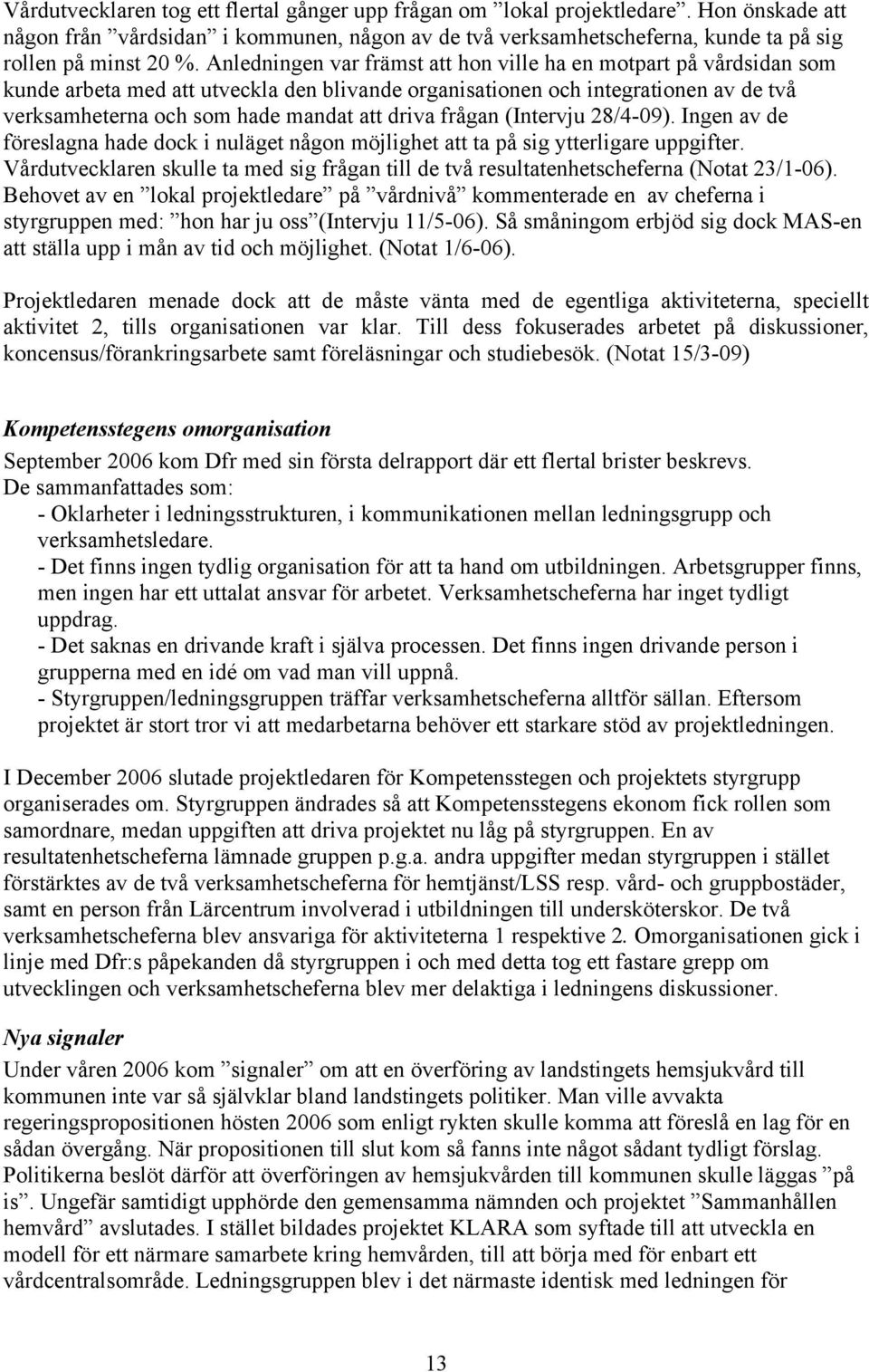 frågan (Intervju 28/4-09). Ingen av de föreslagna hade dock i nuläget någon möjlighet att ta på sig ytterligare uppgifter.