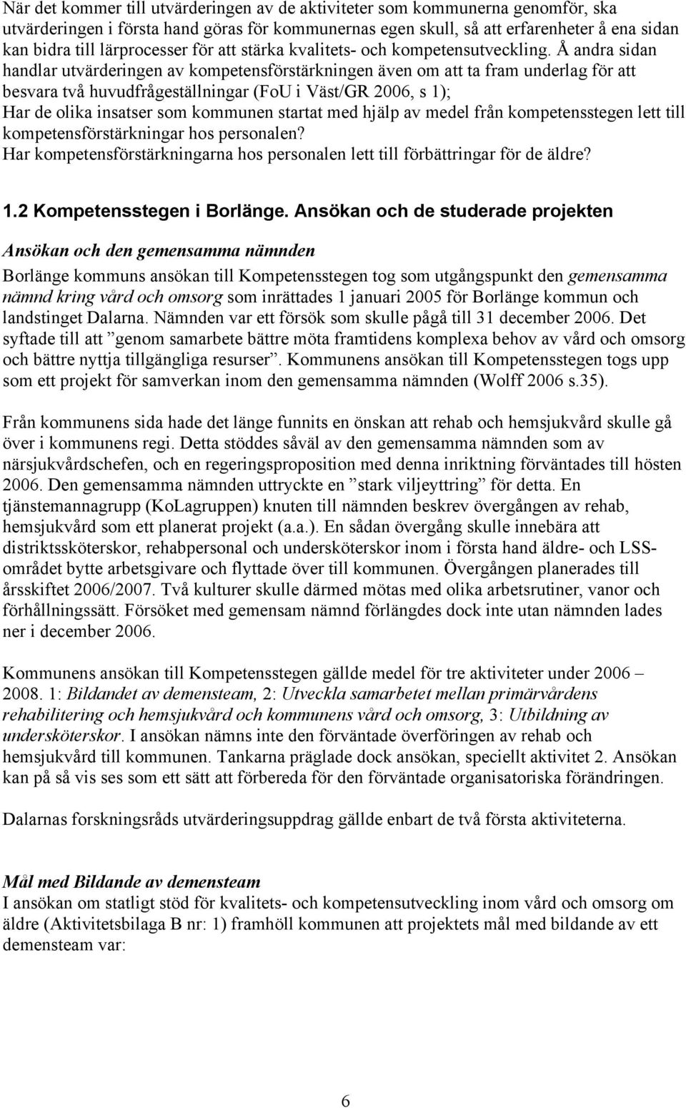 Å andra sidan handlar utvärderingen av kompetensförstärkningen även om att ta fram underlag för att besvara två huvudfrågeställningar (FoU i Väst/GR 2006, s 1); Har de olika insatser som kommunen