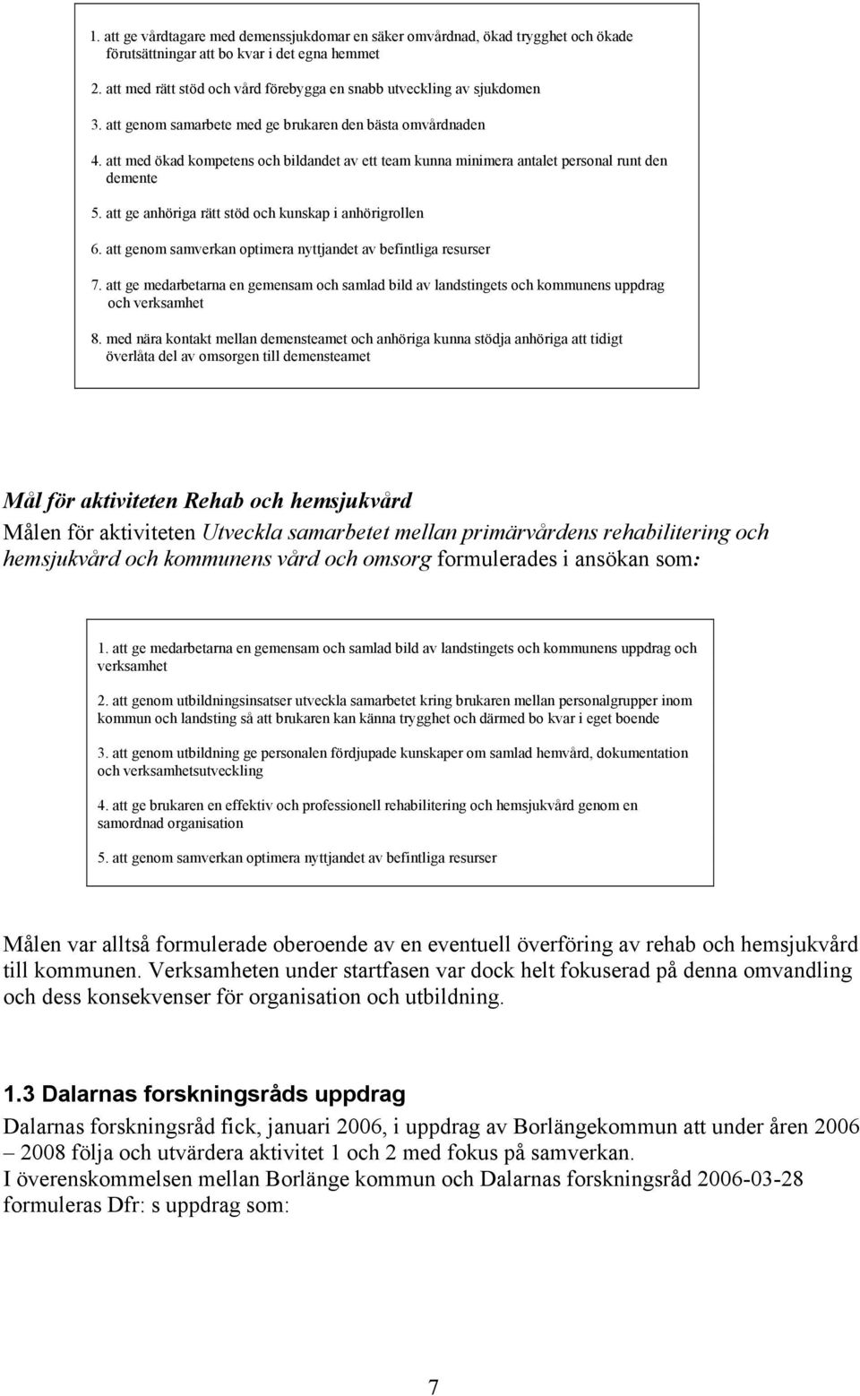 att med ökad kompetens och bildandet av ett team kunna minimera antalet personal runt den demente 5. att ge anhöriga rätt stöd och kunskap i anhörigrollen 6.