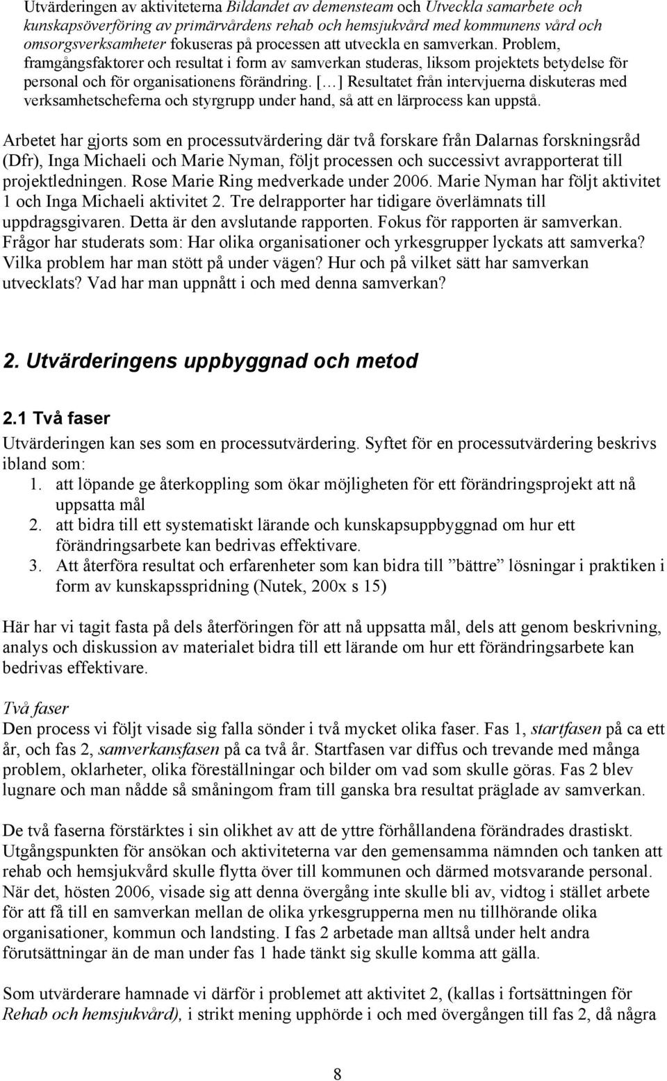 [ ] Resultatet från intervjuerna diskuteras med verksamhetscheferna och styrgrupp under hand, så att en lärprocess kan uppstå.