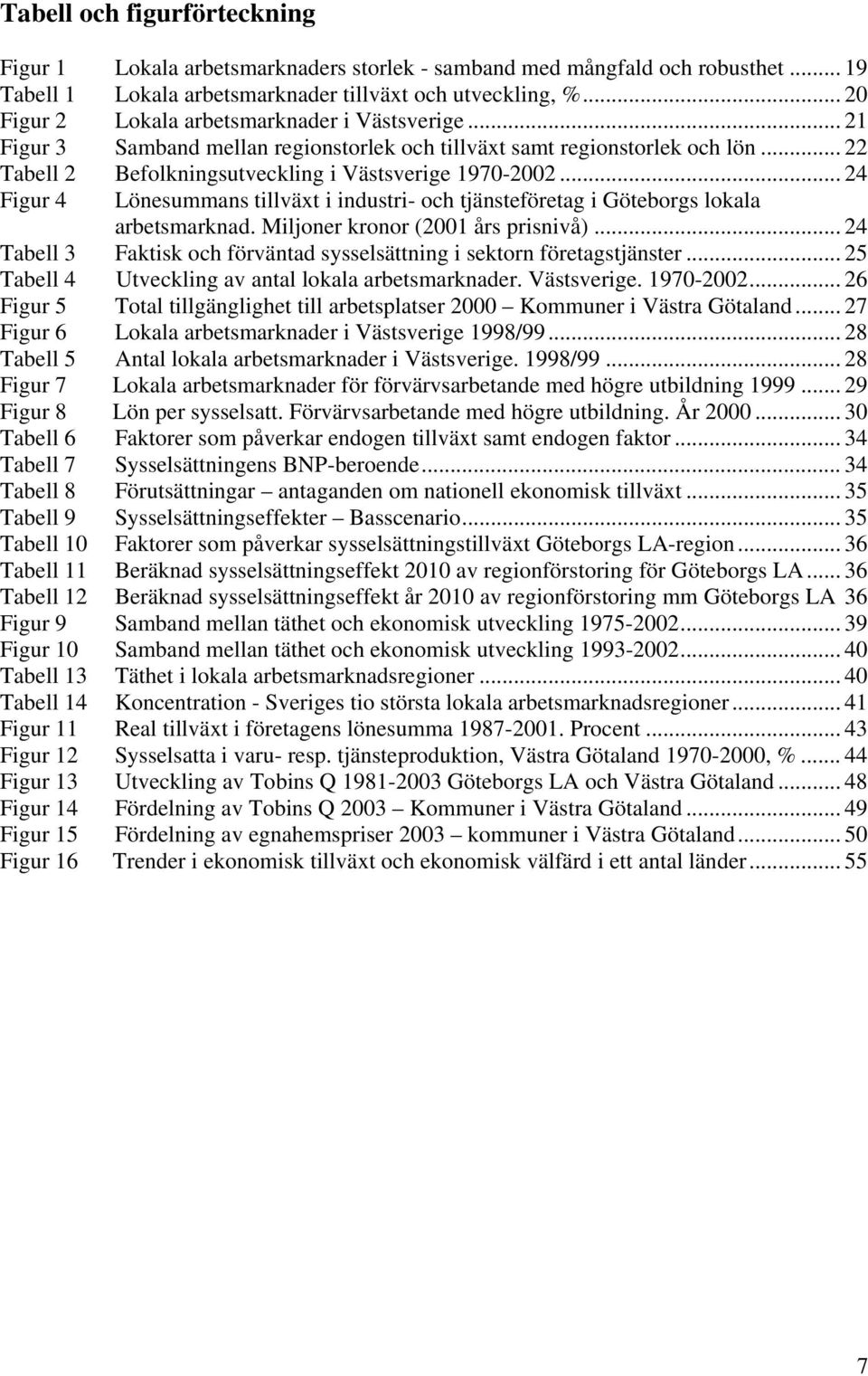 .. 24 Figur 4 Lönesummans tillväxt i industri- och tjänsteföretag i Göteborgs lokala arbetsmarknad. Miljoner kronor (2001 års prisnivå).