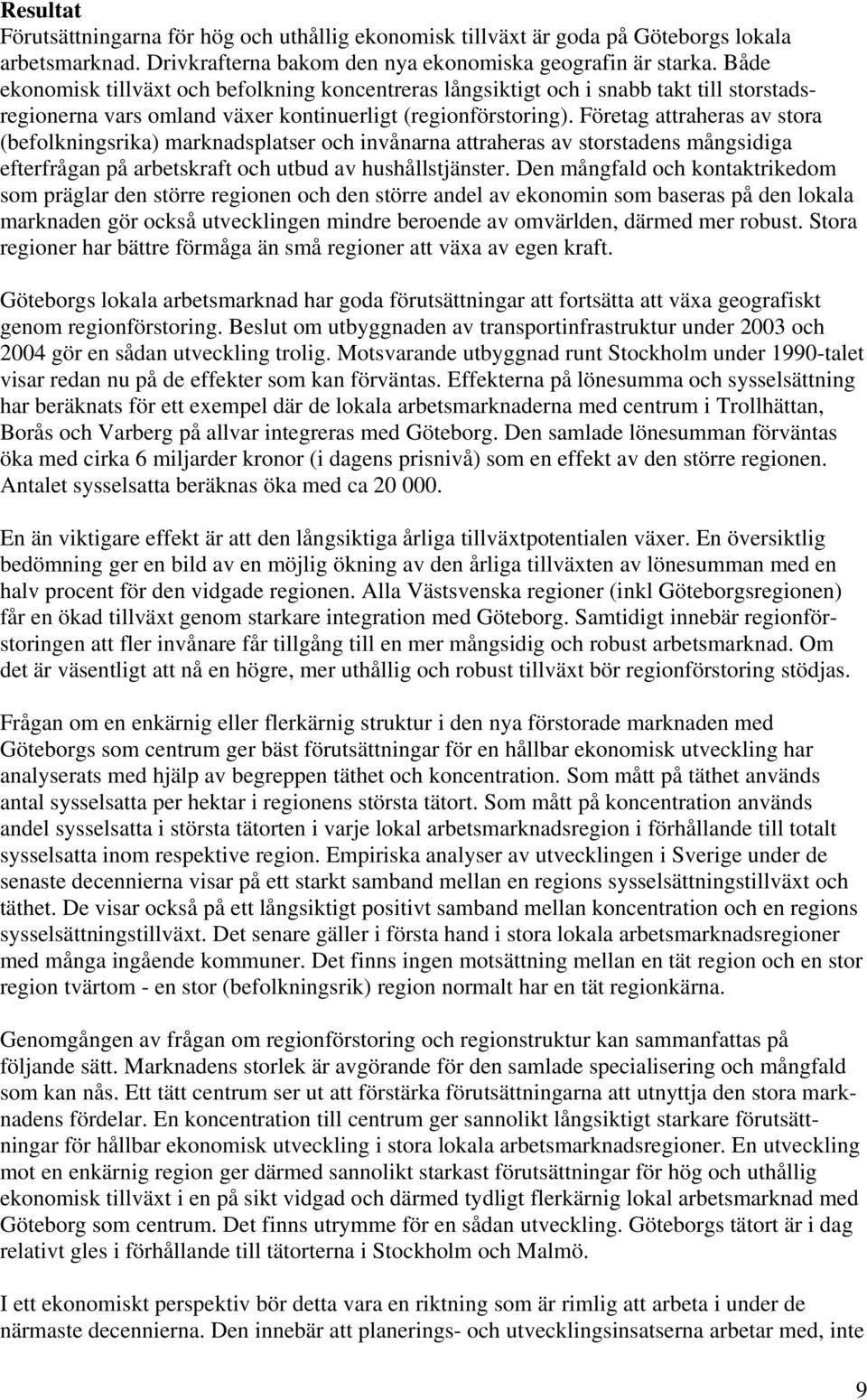 Företag attraheras av stora (befolkningsrika) marknadsplatser och invånarna attraheras av storstadens mångsidiga efterfrågan på arbetskraft och utbud av hushållstjänster.