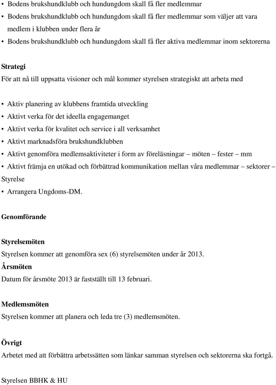 utveckling Aktivt verka för det ideella engagemanget Aktivt verka för kvalitet och service i all verksamhet Aktivt marknadsföra brukshundklubben Aktivt genomföra medlemsaktiviteter i form av