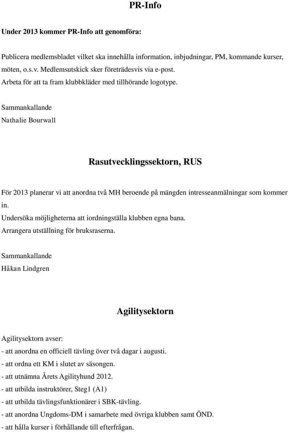 Undersöka möjligheterna att iordningställa klubben egna bana. Arrangera utställning för bruksraserna.