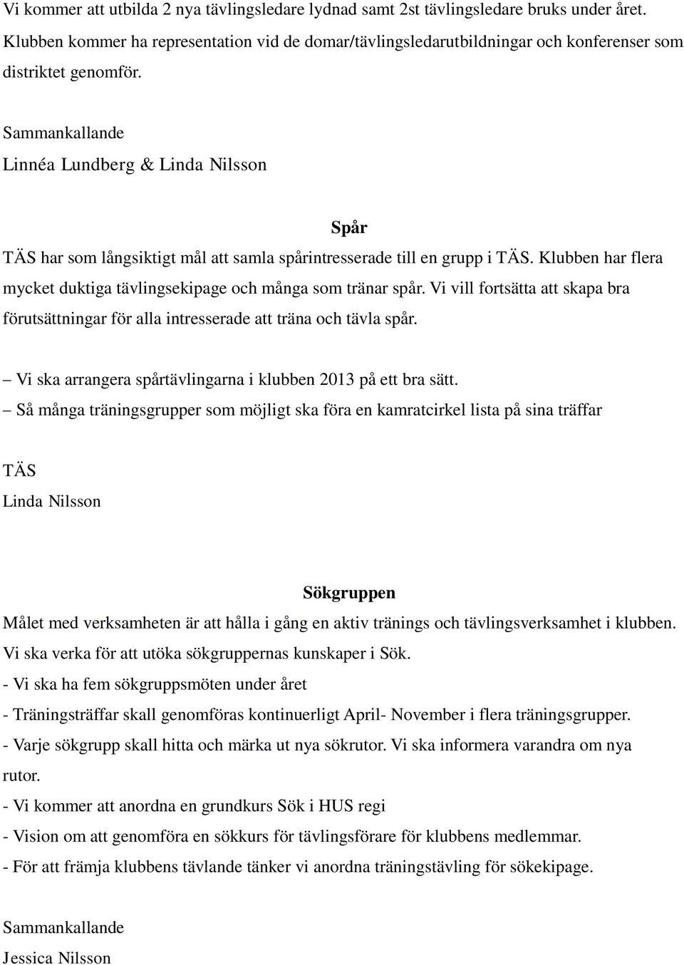 Linnéa Lundberg & Linda Nilsson Spår TÄS har som långsiktigt mål att samla spårintresserade till en grupp i TÄS. Klubben har flera mycket duktiga tävlingsekipage och många som tränar spår.