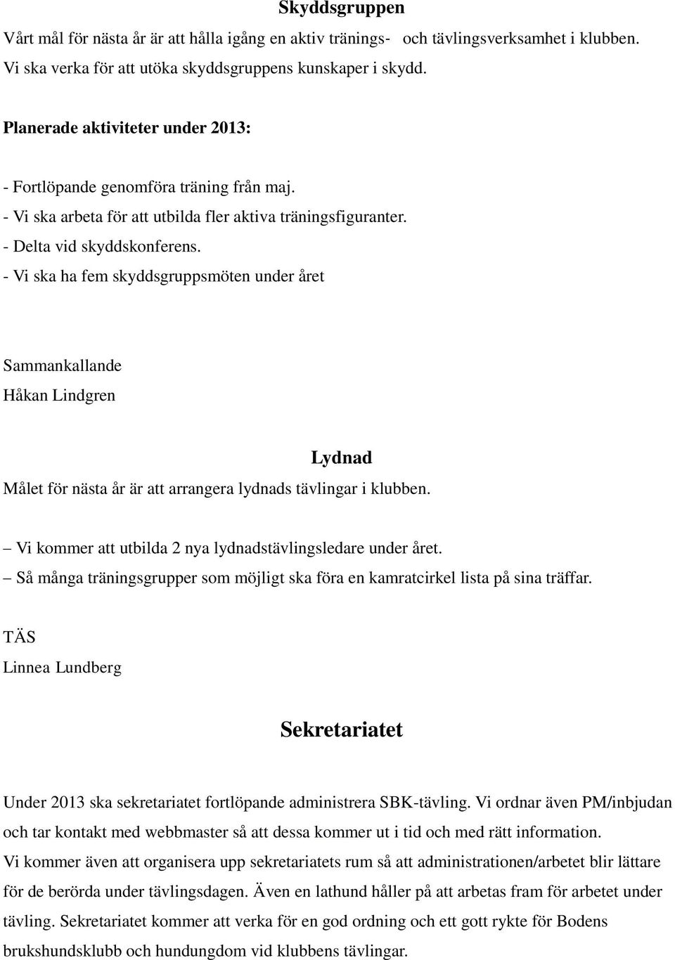 - Vi ska ha fem skyddsgruppsmöten under året Håkan Lindgren Lydnad Målet för nästa år är att arrangera lydnads tävlingar i klubben. Vi kommer att utbilda 2 nya lydnadstävlingsledare under året.