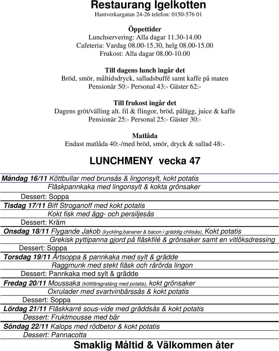 grönsaker samt en vitlöksdressing Torsdag 19/11 Ärtsoppa & pannkaka med sylt & grädde Raggmunk med stekt fläsk och rårörda lingon Fredag 20/11 Moussaka (köttfärsgratäng med potatis), kokt grönsaker