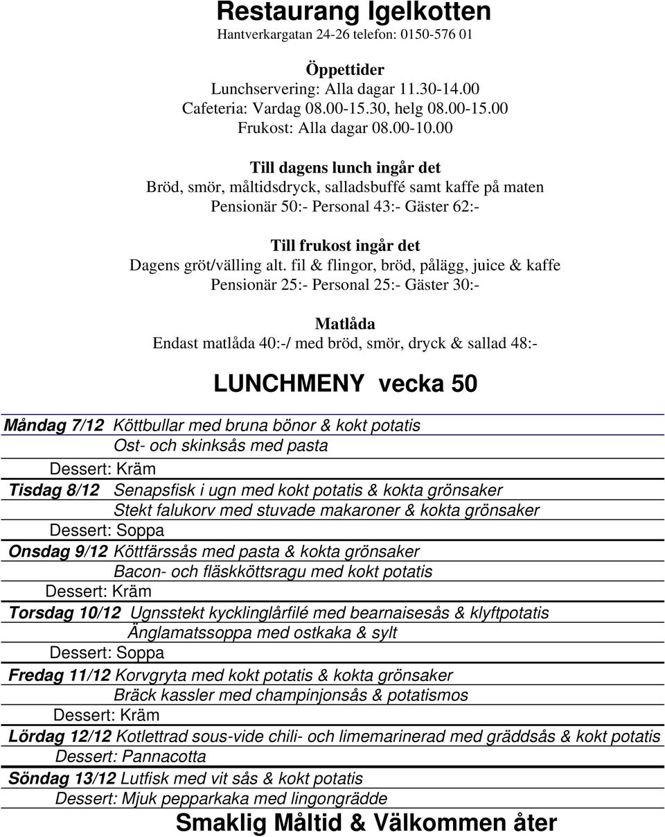 bearnaisesås & klyftpotatis Änglamatssoppa med ostkaka & sylt Fredag 11/12 Korvgryta med kokt potatis & kokta grönsaker Bräck kassler med champinjonsås & potatismos Lördag 12/12