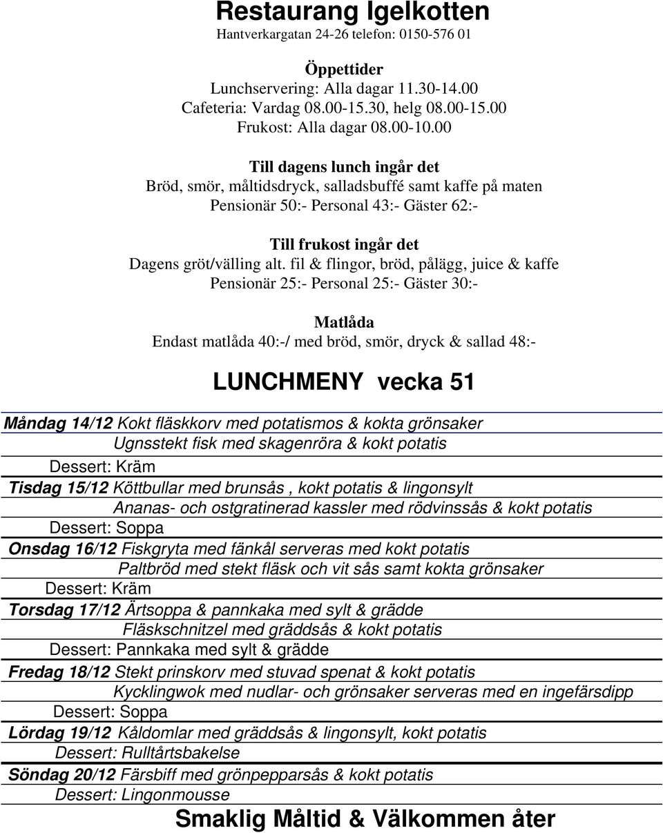 17/12 Ärtsoppa & pannkaka med sylt & grädde Fläskschnitzel med gräddsås & kokt potatis Fredag 18/12 Stekt prinskorv med stuvad spenat & kokt potatis Kycklingwok med nudlar- och grönsaker