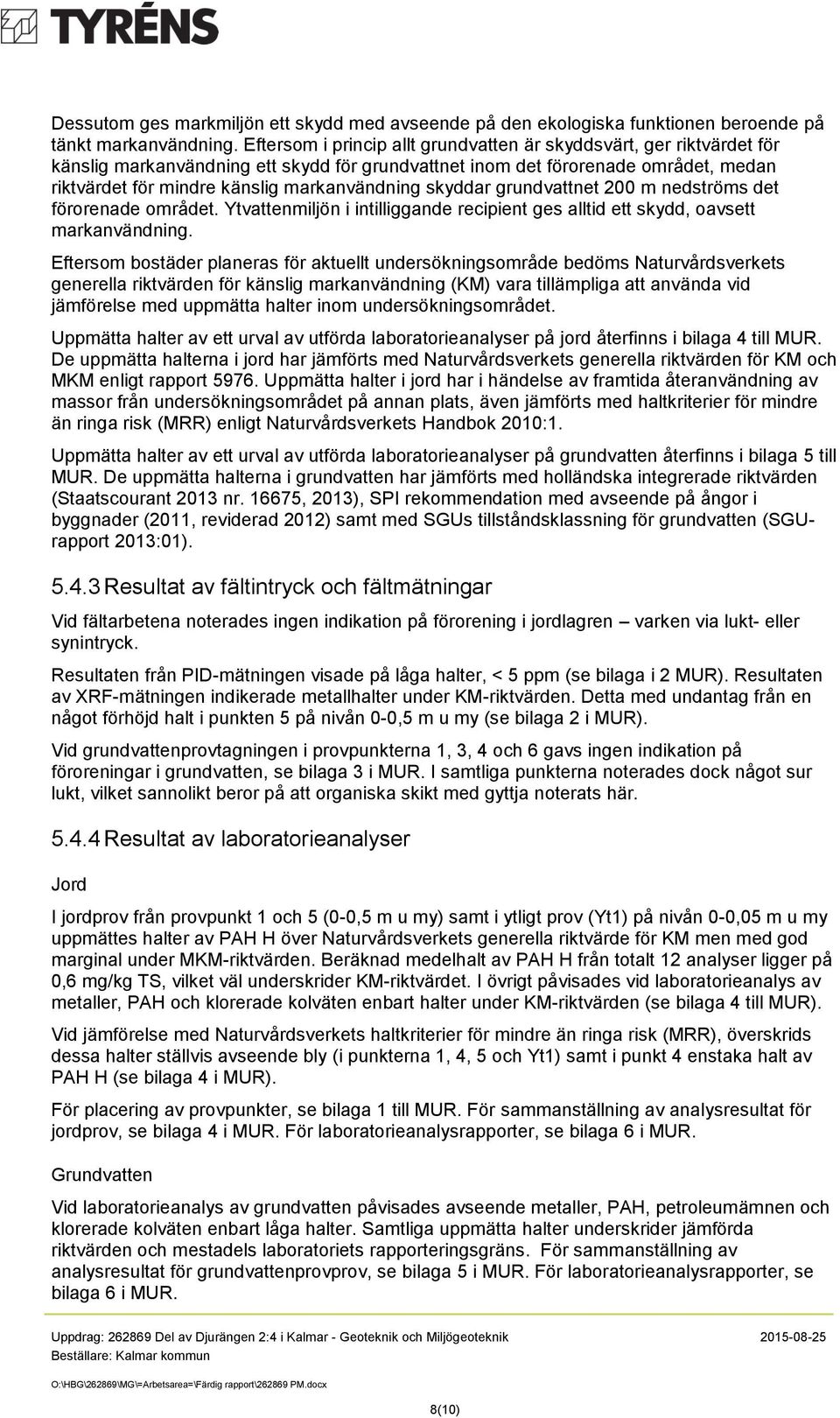 skyddar grundvattnet 200 m nedströms det förorenade området. Ytvattenmiljön i intilliggande recipient ges alltid ett skydd, oavsett markanvändning.