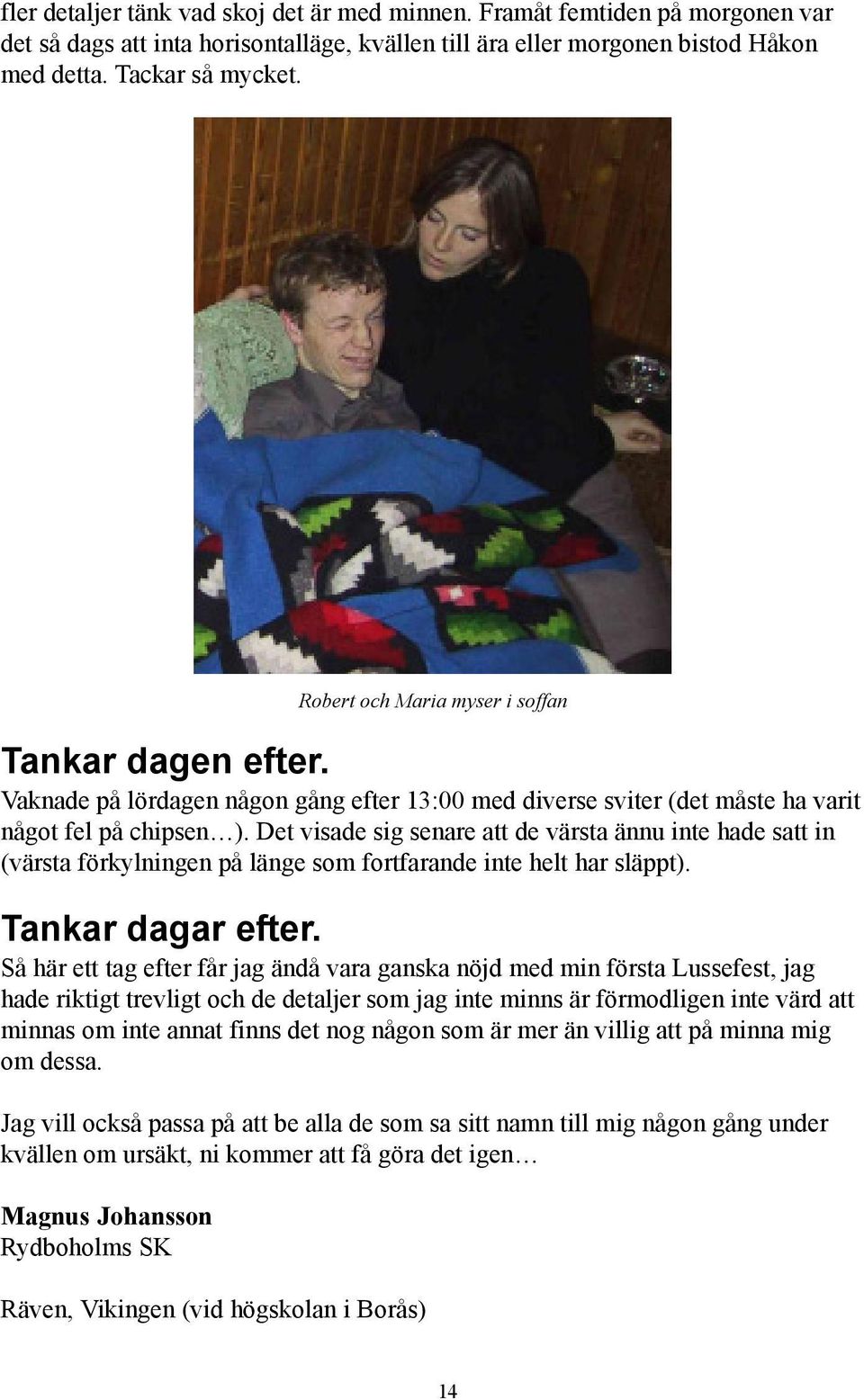 Det visade sig senare att de värsta ännu inte hade satt in (värsta förkylningen på länge som fortfarande inte helt har släppt). Tankar dagar efter.