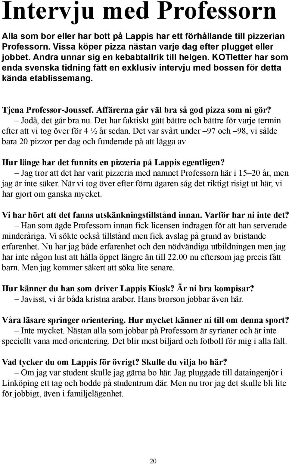 Affärerna går väl bra så god pizza som ni gör? Jodå, det går bra nu. Det har faktiskt gått bättre och bättre för varje termin efter att vi tog över för 4 ½ år sedan.