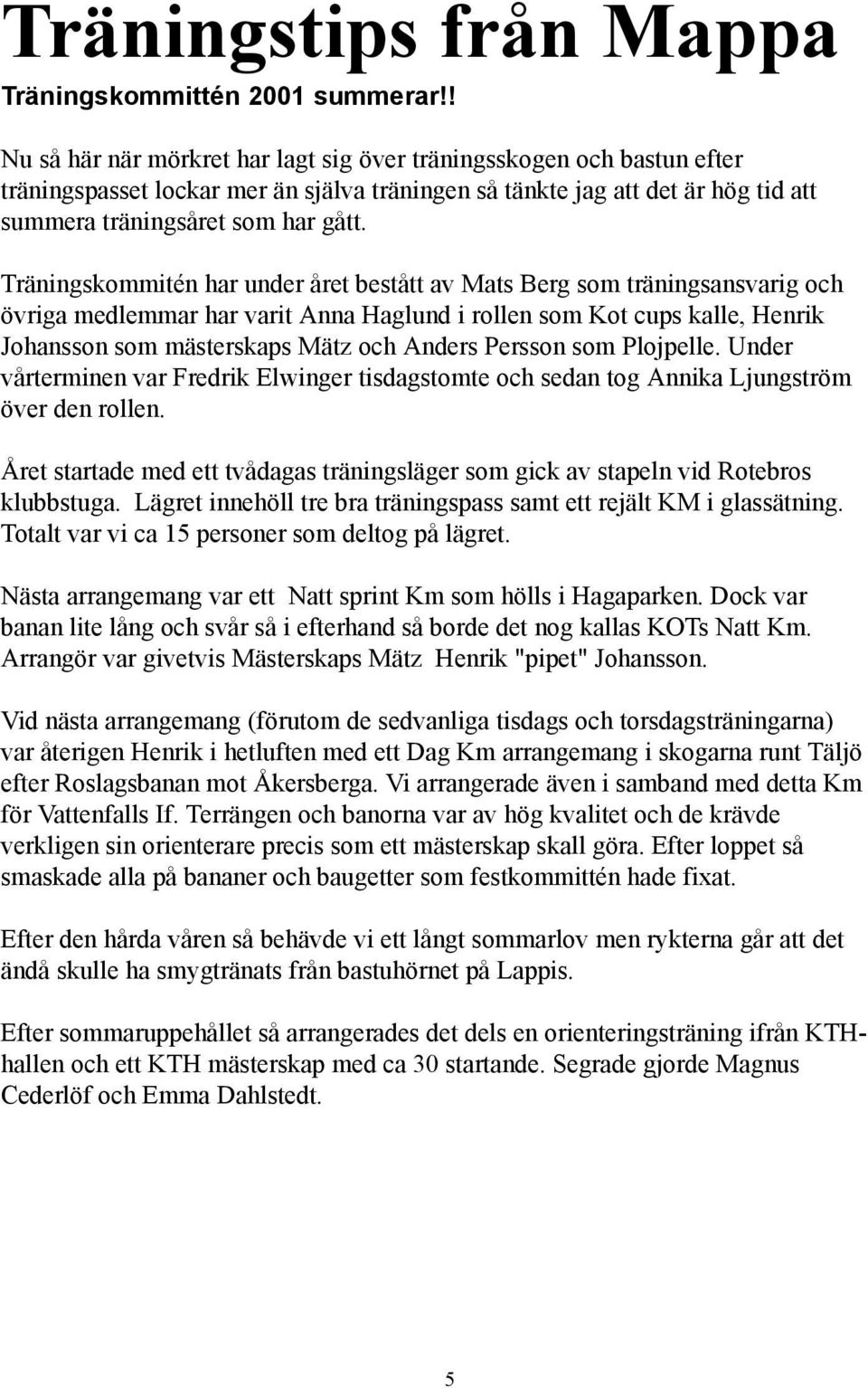 Träningskommitén har under året bestått av Mats Berg som träningsansvarig och övriga medlemmar har varit Anna Haglund i rollen som Kot cups kalle, Henrik Johansson som mästerskaps Mätz och Anders