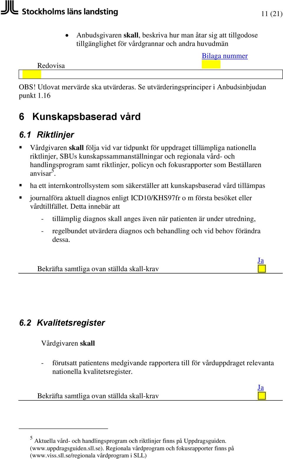 1 Riktlinjer följa vid var tidpunkt för uppdraget tillämpliga nationella riktlinjer, SBUs kunskapssammanställningar och regionala vård- och handlingsprogram samt riktlinjer, policyn och