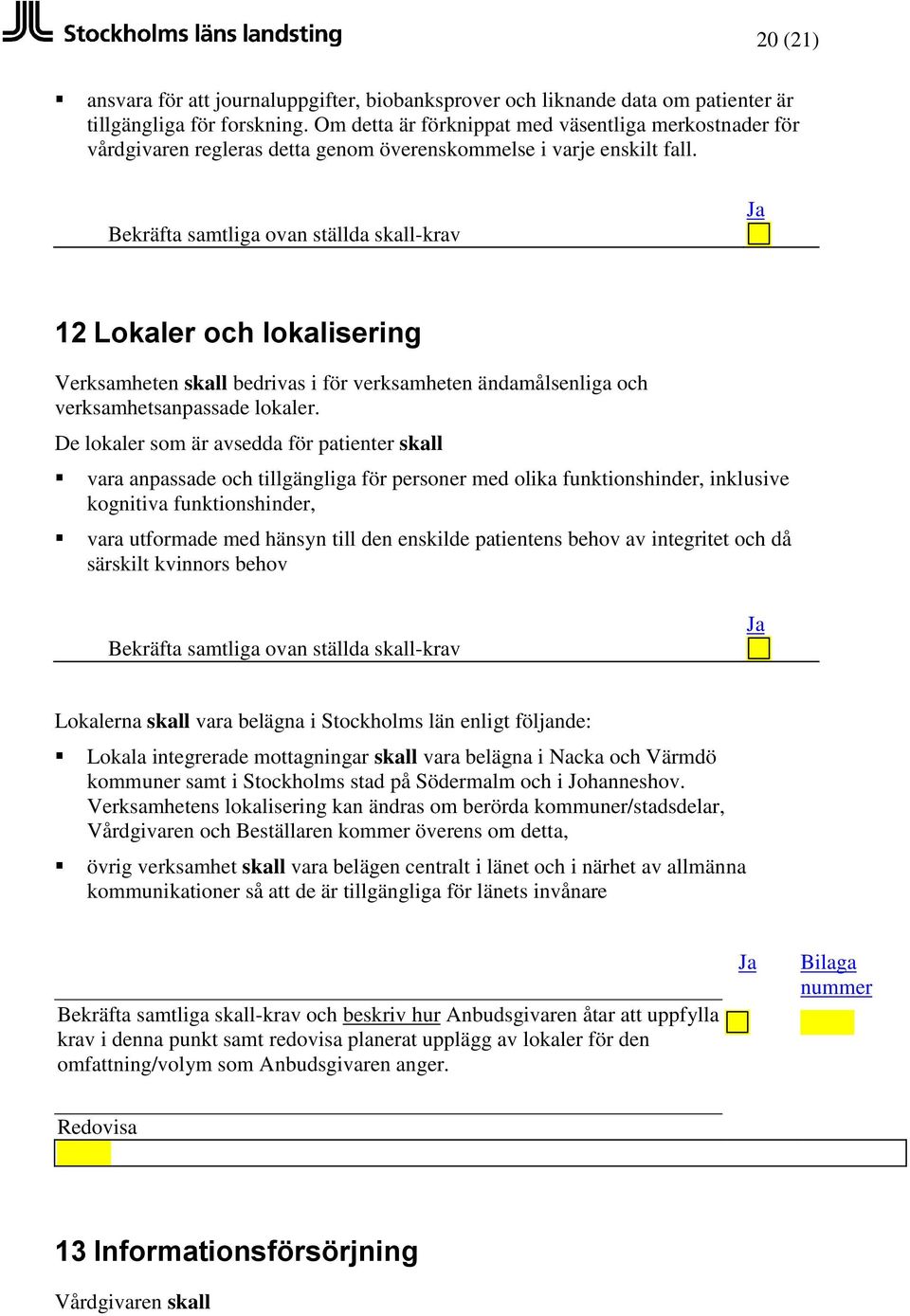 12 Lokaler och lokalisering Verksamheten skall bedrivas i för verksamheten ändamålsenliga och verksamhetsanpassade lokaler.