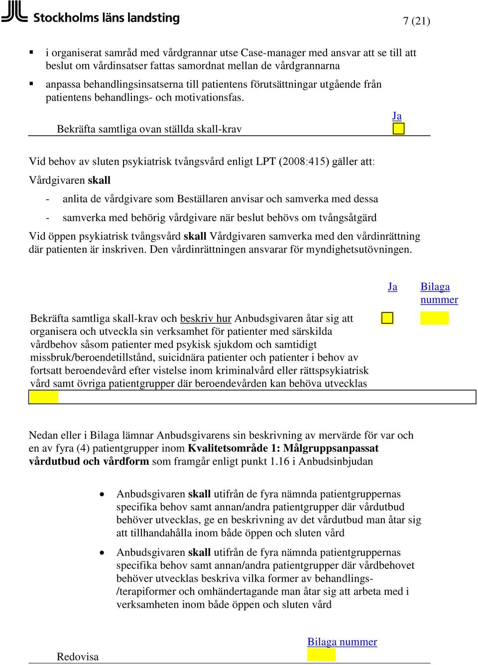 Vid behov av sluten psykiatrisk tvångsvård enligt LPT (2008:415) gäller att: - anlita de vårdgivare som Beställaren anvisar och samverka med dessa - samverka med behörig vårdgivare när beslut behövs