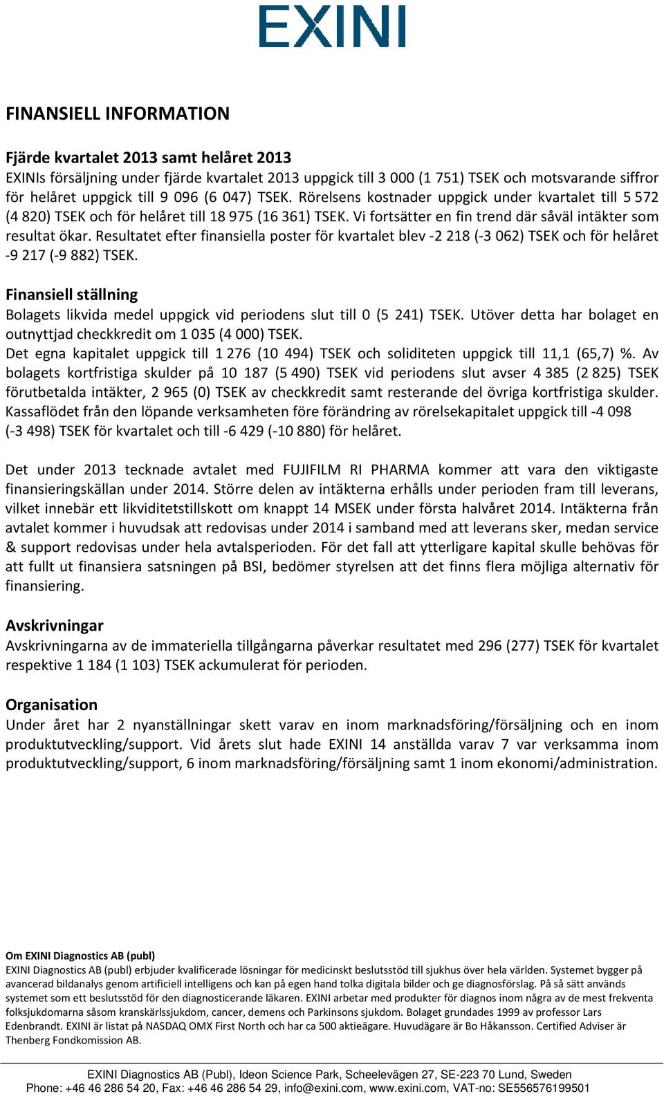 Resultatet efter finansiella poster för kvartalet blev 2 218 ( 3 062) TSEK och för helåret 9 217 ( 9 882) TSEK.