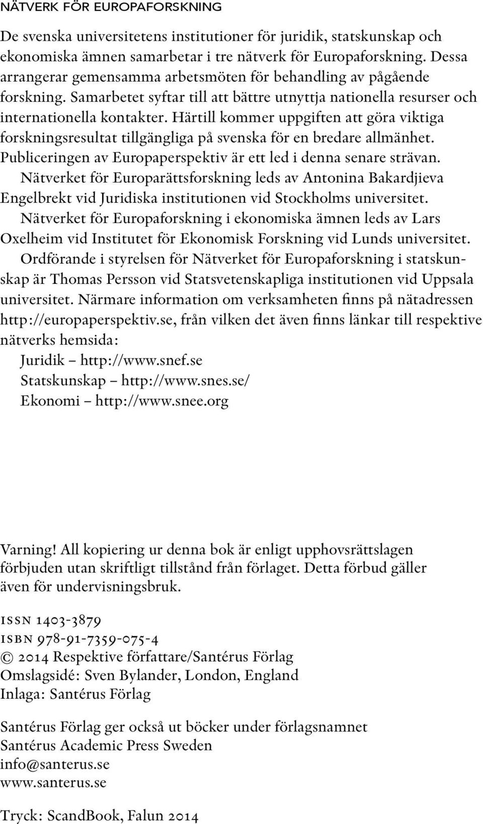 Härtill kommer uppgiften att göra viktiga forskningsresultat tillgängliga på svenska för en bredare allmänhet. Publiceringen av Europaperspektiv är ett led i denna senare strävan.