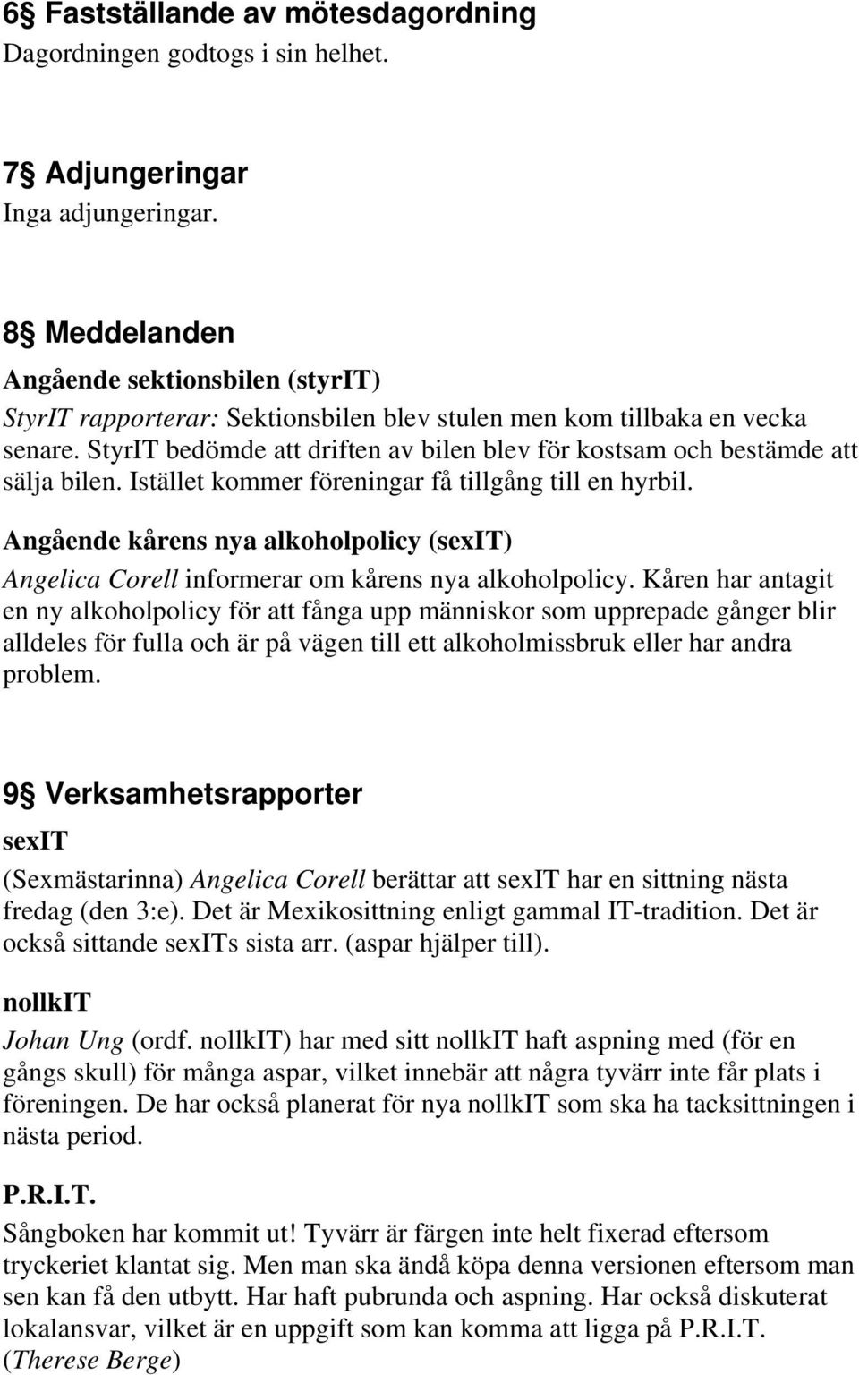 StyrIT bedömde att driften av bilen blev för kostsam och bestämde att sälja bilen. Istället kommer föreningar få tillgång till en hyrbil.