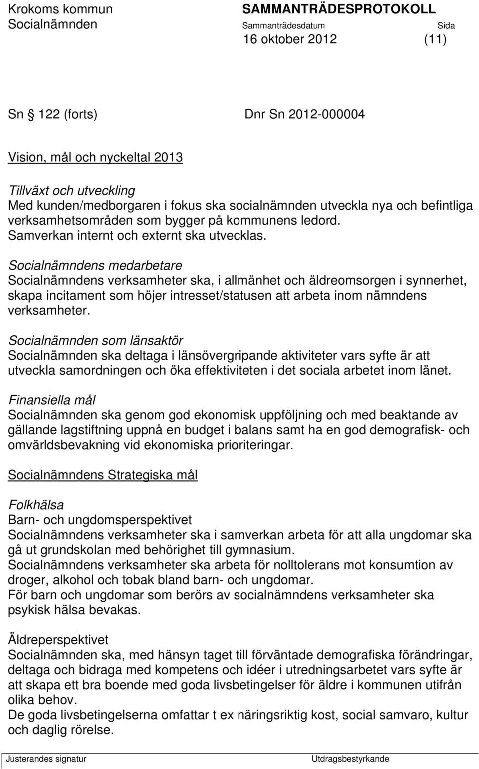 Socialnämndens medarbetare Socialnämndens verksamheter ska, i allmänhet och äldreomsorgen i synnerhet, skapa incitament som höjer intresset/statusen att arbeta inom nämndens verksamheter.