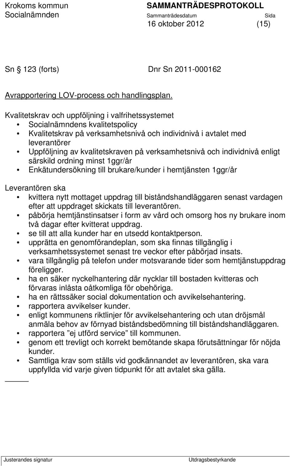 verksamhetsnivå och individnivå enligt särskild ordning minst 1ggr/år Enkätundersökning till brukare/kunder i hemtjänsten 1ggr/år Leverantören ska kvittera nytt mottaget uppdrag till