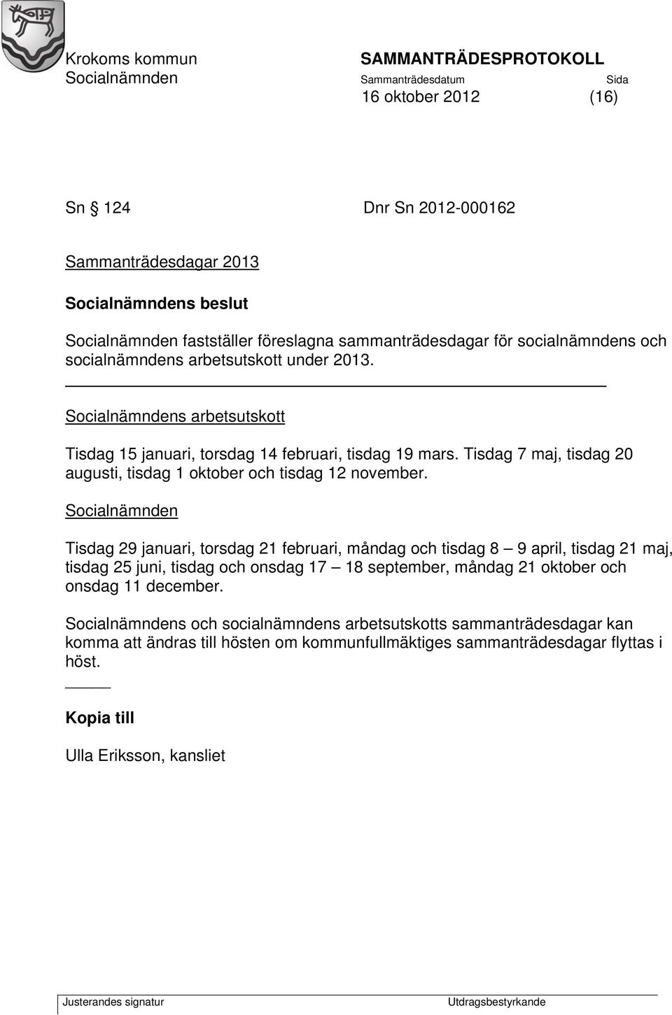 Socialnämnden Tisdag 29 januari, torsdag 21 februari, måndag och tisdag 8 9 april, tisdag 21 maj, tisdag 25 juni, tisdag och onsdag 17 18 september, måndag 21 oktober och onsdag 11