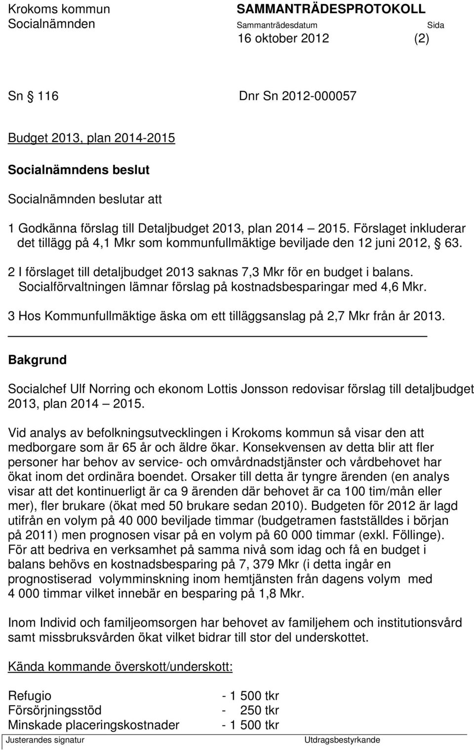 Socialförvaltningen lämnar förslag på kostnadsbesparingar med 4,6 Mkr. 3 Hos Kommunfullmäktige äska om ett tilläggsanslag på 2,7 Mkr från år 2013.