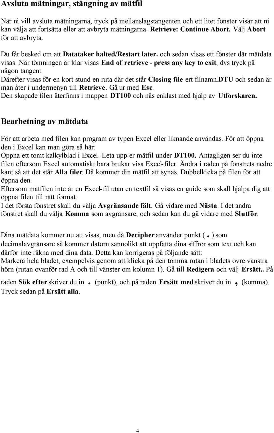 När tömningen är klar visas End of retrieve - press any key to exit, dvs tryck på någon tangent. Därefter visas för en kort stund en ruta där det står Closing file ert filnamn.