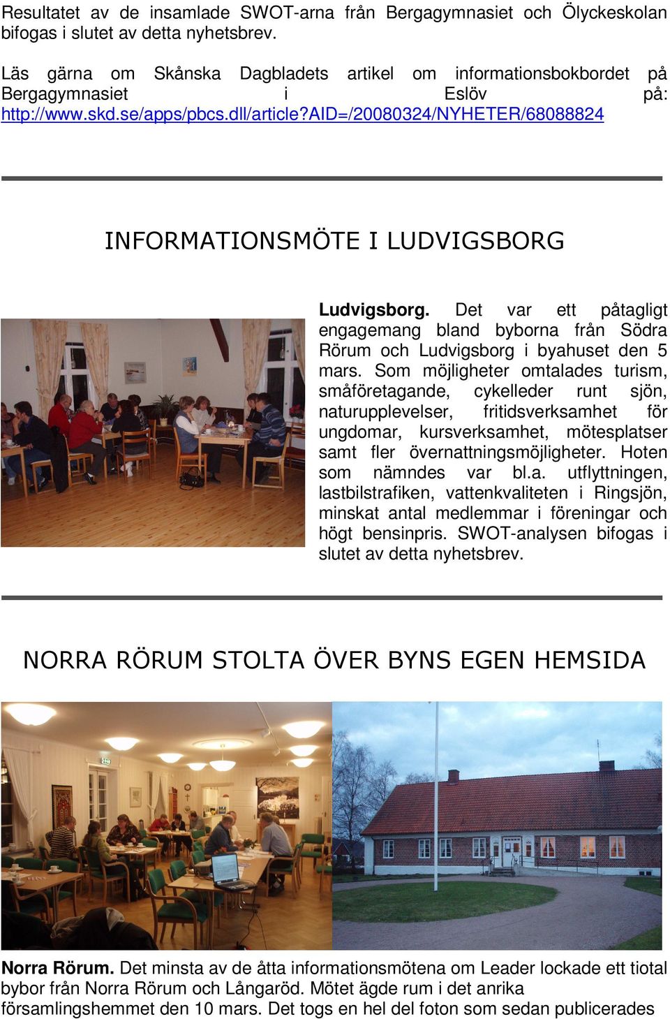 aid=/20080324/nyheter/68088824 INFORMATIONSMÖTE I LUDVIGSBORG Ludvigsborg. Det var ett påtagligt engagemang bland byborna från Södra Rörum och Ludvigsborg i byahuset den 5 mars.