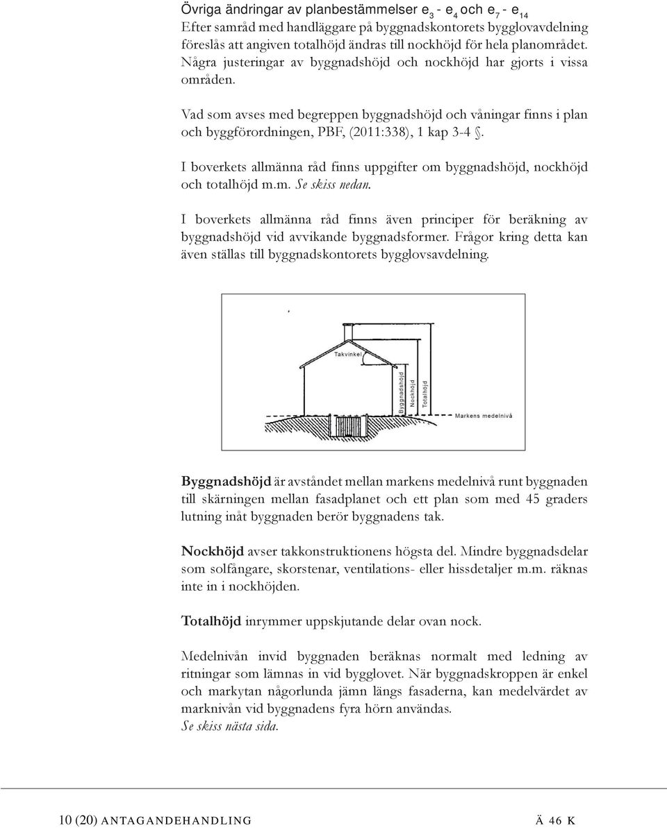 Vad som avses med begreppen byggnadshöjd och våningar finns i plan och byggförordningen, PBF, (2011:338), 1 kap 3-4. I boverkets allmänna råd finns uppgifter om byggnadshöjd, nockhöjd och totalhöjd m.