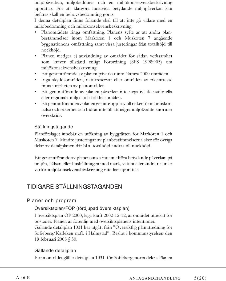 Planens syfte är att ändra planbestämmelser inom Markören 1 och Musköten 7 angående byggnationens omfattning samt vissa justeringar från totalhöjd till nockhöjd.