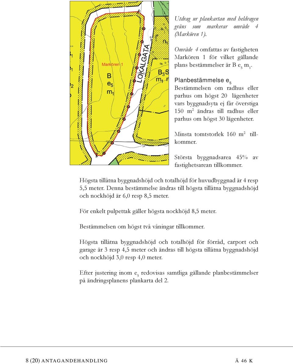 till- Minsta tomtstorlek 160 m 2 kommer. Största byggnadsarea 45% av fastighetsarean tillkommer. Högsta tillåtna byggnadshöjd och totalhöjd för huvudbyggnad är 4 resp 5,5 meter.