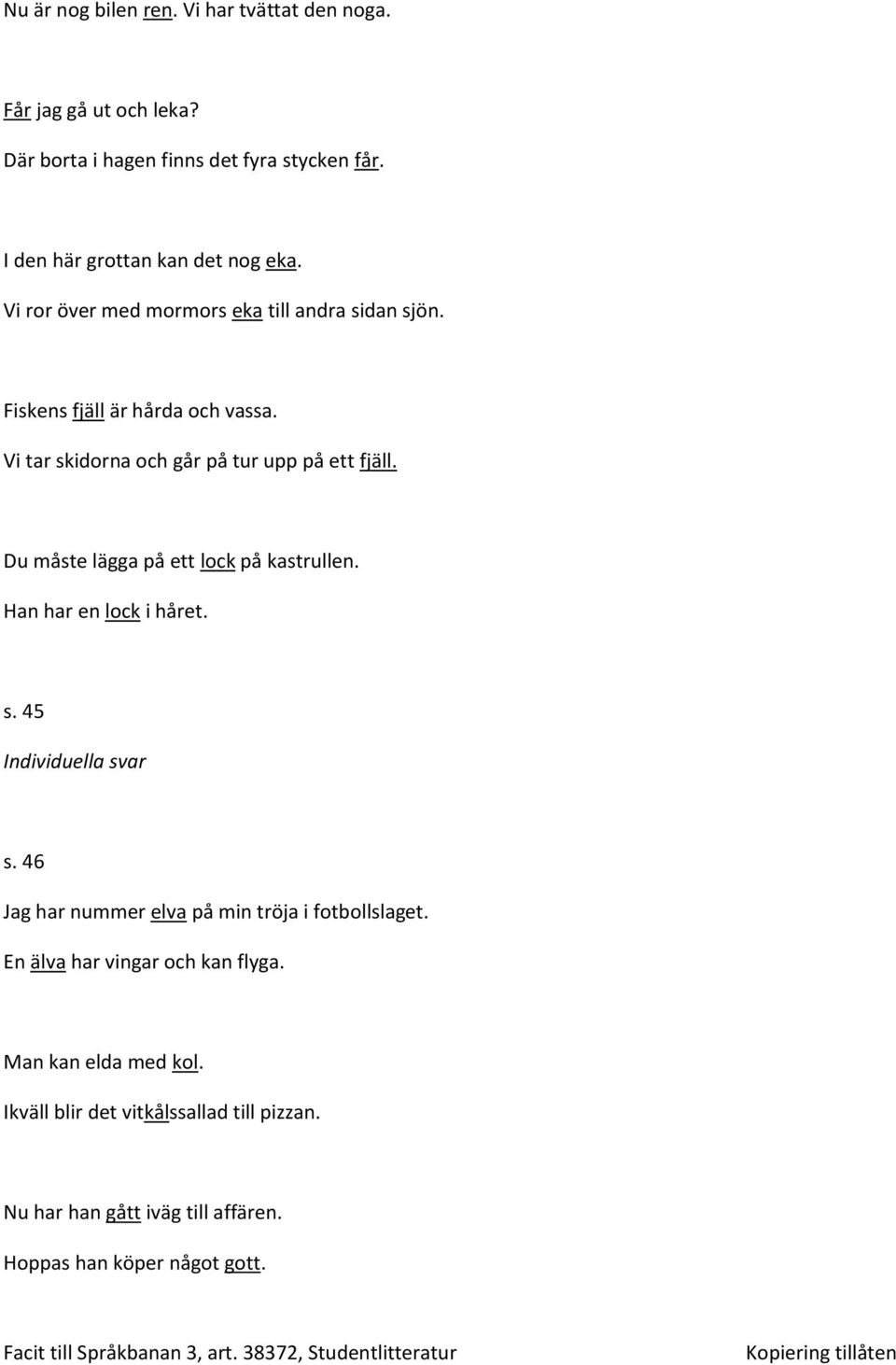 Vi tar skidorna och går på tur upp på ett fjäll. Du måste lägga på ett lock på kastrullen. Han har en lock i håret. s. 45 Individuella svar s.