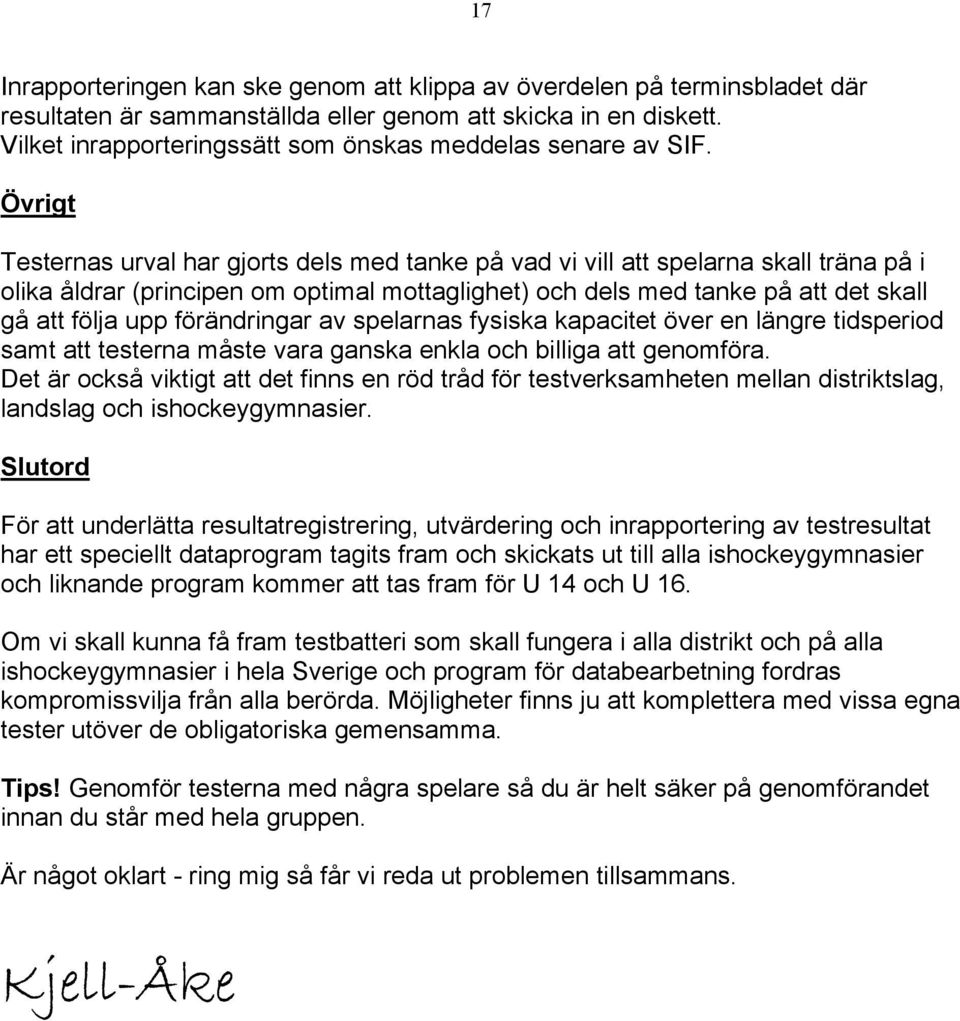 Övrigt Testernas urval har gjorts dels med tanke på vad vi vill att spelarna skall träna på i olika åldrar (principen om optimal mottaglighet) och dels med tanke på att det skall gå att följa upp