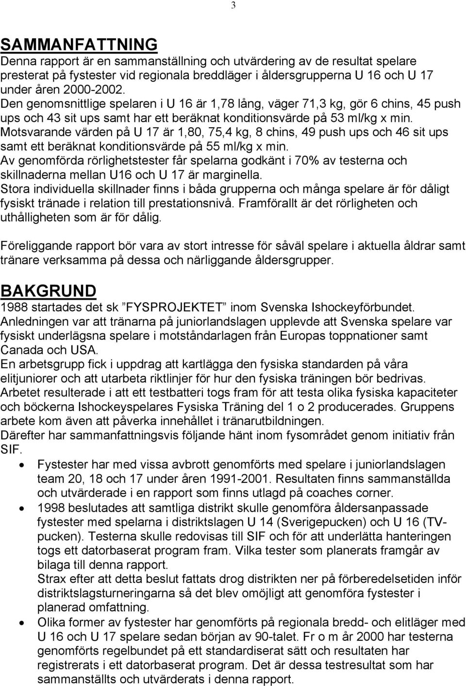 Motsvarande värden på är 1,80, 75,4 kg, 8 chins, 49 push ups och 46 sit ups samt ett beräknat konditionsvärde på 55 ml/kg x min.