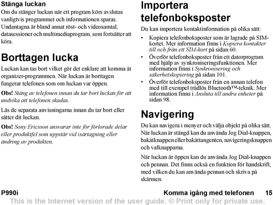 Borttagen lucka Luckan kan tas bort vilket gör det enklare att komma åt organizer-programmen. När luckan är borttagen fungerar telefonen som om luckan var öppen. Obs!