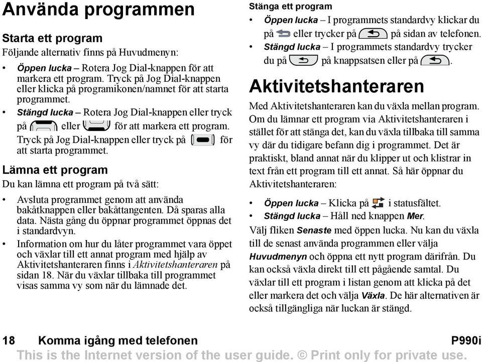 Tryck på Jog Dial-knappen eller tryck på för att starta programmet. Lämna ett program Du kan lämna ett program på två sätt: Avsluta programmet genom att använda bakåtknappen eller bakåttangenten.