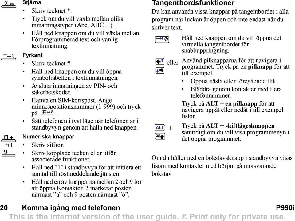 Ange minnespositionsnummer (1-999) och tryck på. Sätt telefonen i tyst läge när telefonen är i standbyvyn genom att hålla ned knappen. Numeriska knappar Skriv siffror.