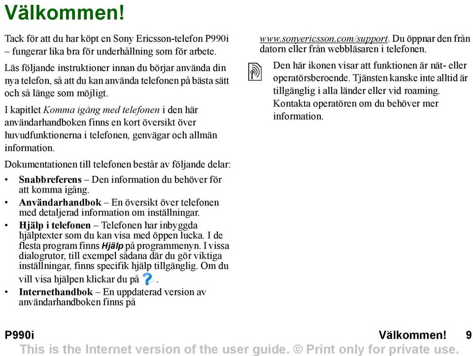 I kapitlet Komma igång med telefonen i den här användarhandboken finns en kort översikt över huvudfunktionerna i telefonen, genvägar och allmän information.