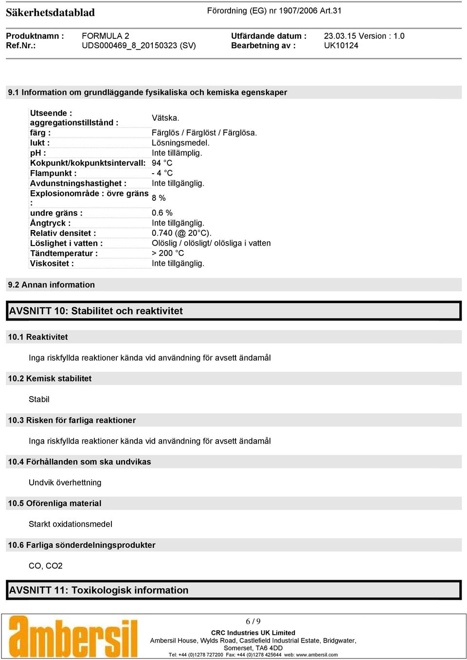 740 (@ 20 C). Löslighet i vatten : Olöslig / olösligt/ olösliga i vatten Tändtemperatur : > 200 C Viskositet : Inte tillgänglig. 9.2 Annan information AVSNITT 10: Stabilitet och reaktivitet 10.