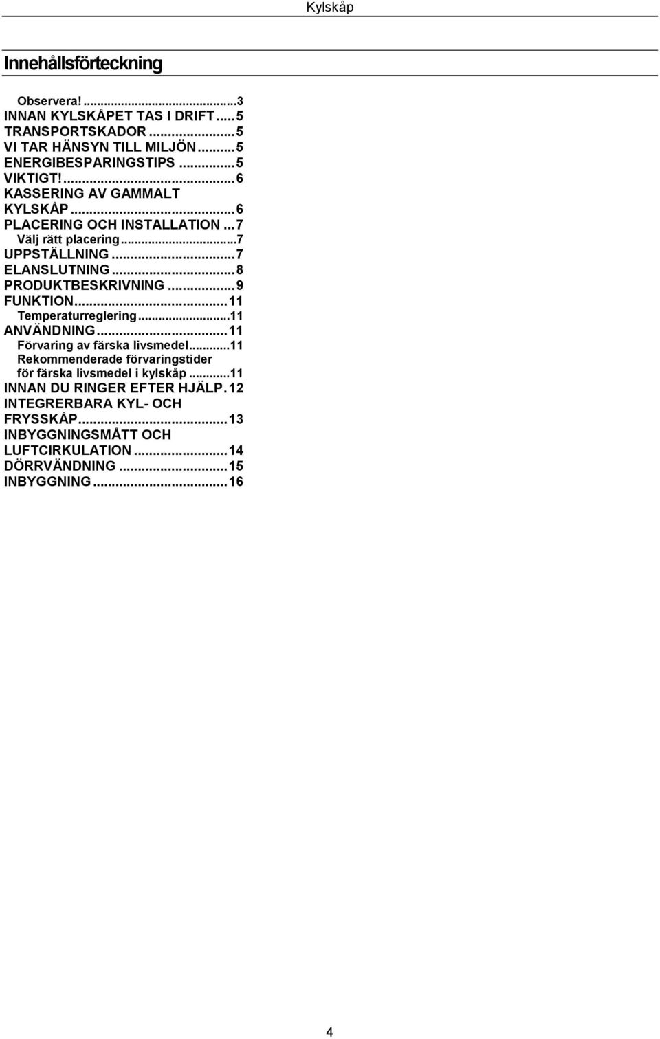 ..9 FUNKTION...11 Temperaturreglering...11 ANVÄNDNING...11 Förvaring av färska livsmedel.