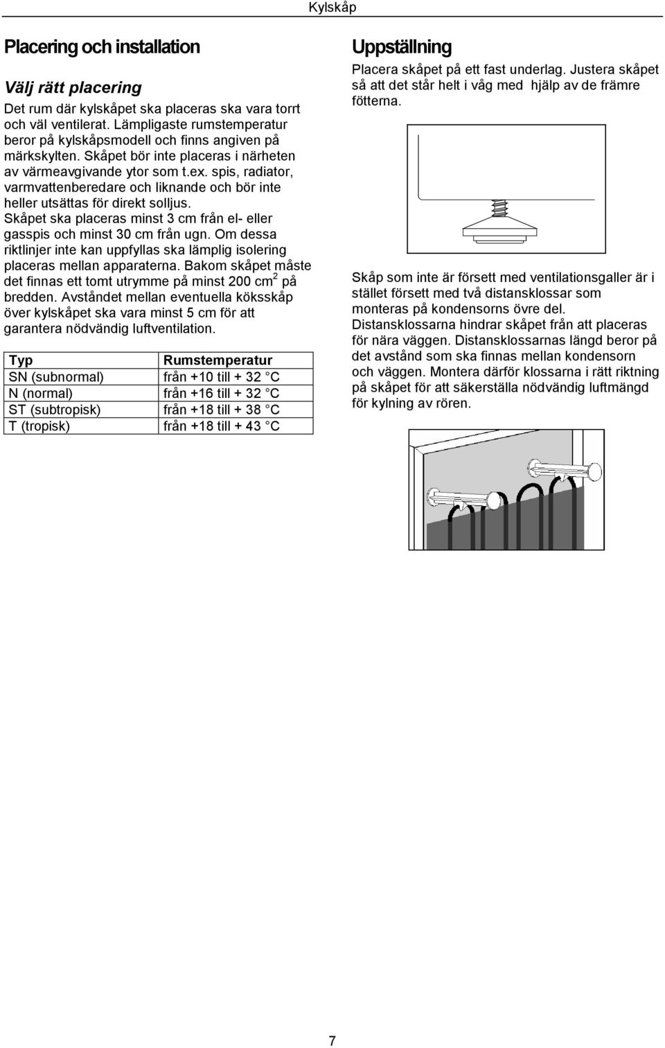 spis, radiator, varmvattenberedare och liknande och bör inte heller utsättas för direkt solljus. Skåpet ska placeras minst 3 cm från el- eller gasspis och minst 30 cm från ugn.